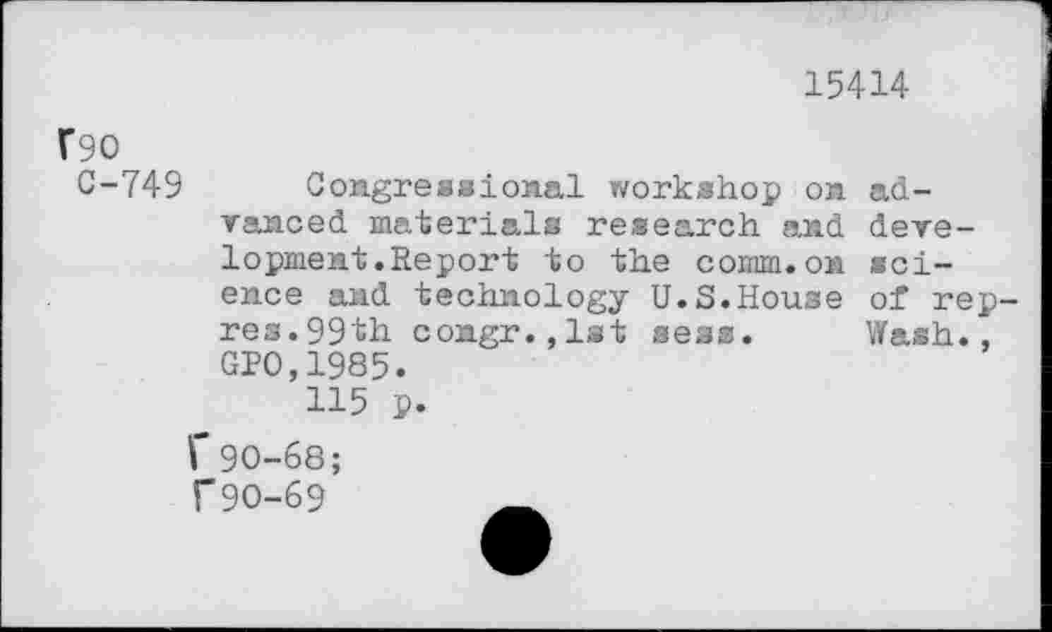 ﻿15414
V90
0-749 Congressional workshop on advanced materials research and development. Report to the comm.on science and technology U.S.House of rep-res. 99th congr.jlst seas. Wash., GPO,1985.
115 p.
r90-68; T9O-69